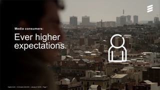 Digital Event | © Ericsson AB 2016 | January 21 2016 | Page 7
Ever higher
expectations.
Media consumers:
Digital Event | © Ericsson AB 2016 | January 21 2016 | Page 7
 