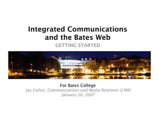 Integrated Communications
      and the Bates Web
               GETTING STARTED




                 For Bates College
Jay Collier, Communications and Media Relations (CMR)
                  January 26, 2007
 