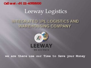 we are there use our Time to Save your Money
Leeway Logistics
Call us at : +91 22-40533000
 