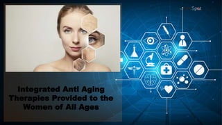 Integrated Anti Aging
Therapies Provided to the
Women of All Ages
 
