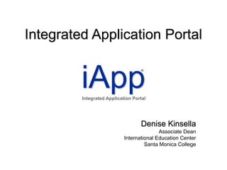 Integrated Application Portal


         iApp
                                   ®




         Integrated Application Portal




                                   Denise Kinsella
                                           Associate Dean
                            International Education Center
                                     Santa Monica College
 
