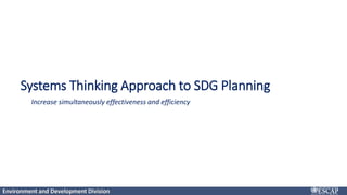 Environment and Development Division
Click to add title
Increase simultaneously effectiveness and efficiency
Systems Thinking Approach to SDG Planning
 
