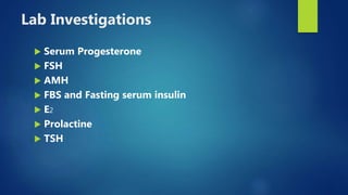 Lab Investigations
 Serum Progesterone
 FSH
 AMH
 FBS and Fasting serum insulin
 E2
 Prolactine
 TSH
 
