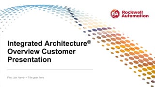 Integrated Architecture®
Overview Customer
Presentation
First Last Name • Title goes here
 