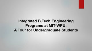 Integrated B.Tech Engineering
Programs at MIT-WPU:
A Tour for Undergraduate Students
 