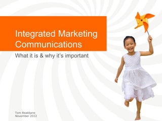Integrated Marketing
Communications
What it is & why it’s important




Tom Beakbane
November 2012
 