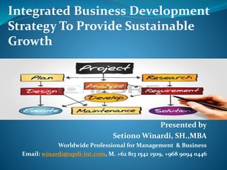 Presented by
Setiono Winardi, SH.,MBA
Worldwide Professional for Management & Business
Email: winardi@updi-int.com, M. +62 813 1542 1509, +968 9094 0446
Integrated Business Development
Strategy To Provide Sustainable
Growth
 