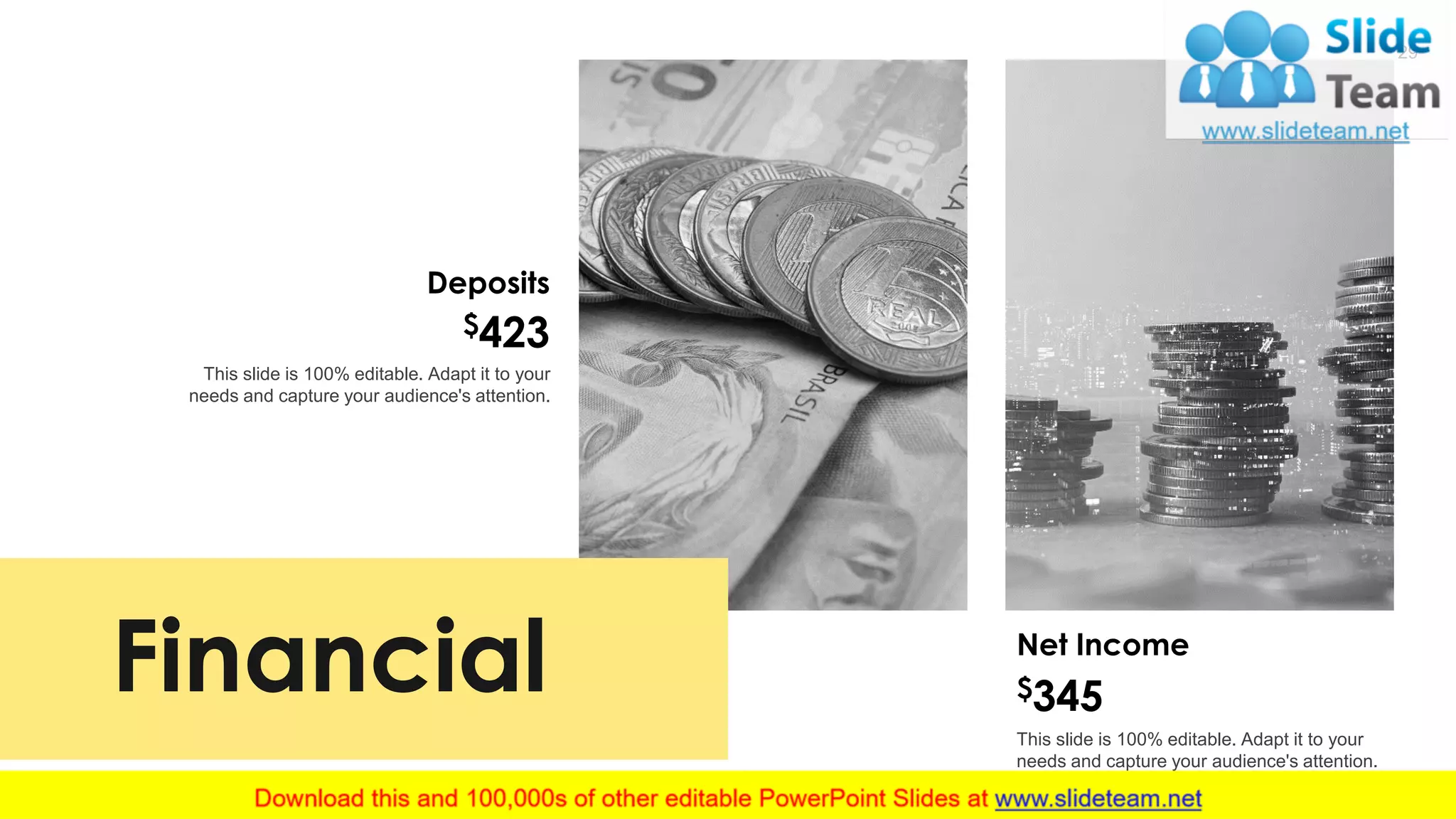 29
This slide is 100% editable. Adapt it to your
needs and capture your audience's attention.
Deposits
$423
This slide is 100% editable. Adapt it to your
needs and capture your audience's attention.
Net Income
$345Financial
 