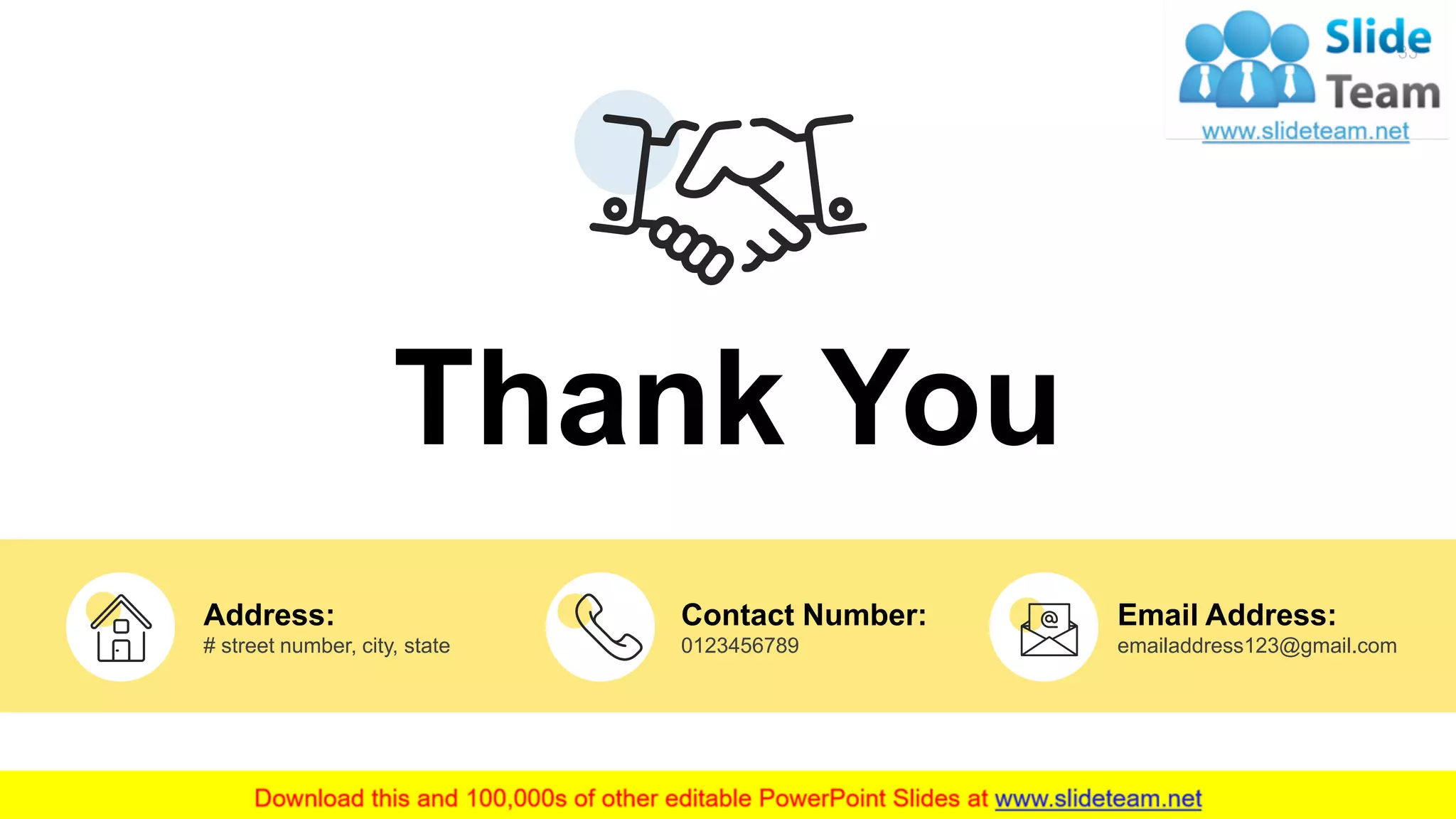 33
Thank You
Address:
# street number, city, state
Contact Number:
0123456789
Email Address:
emailaddress123@gmail.com
 