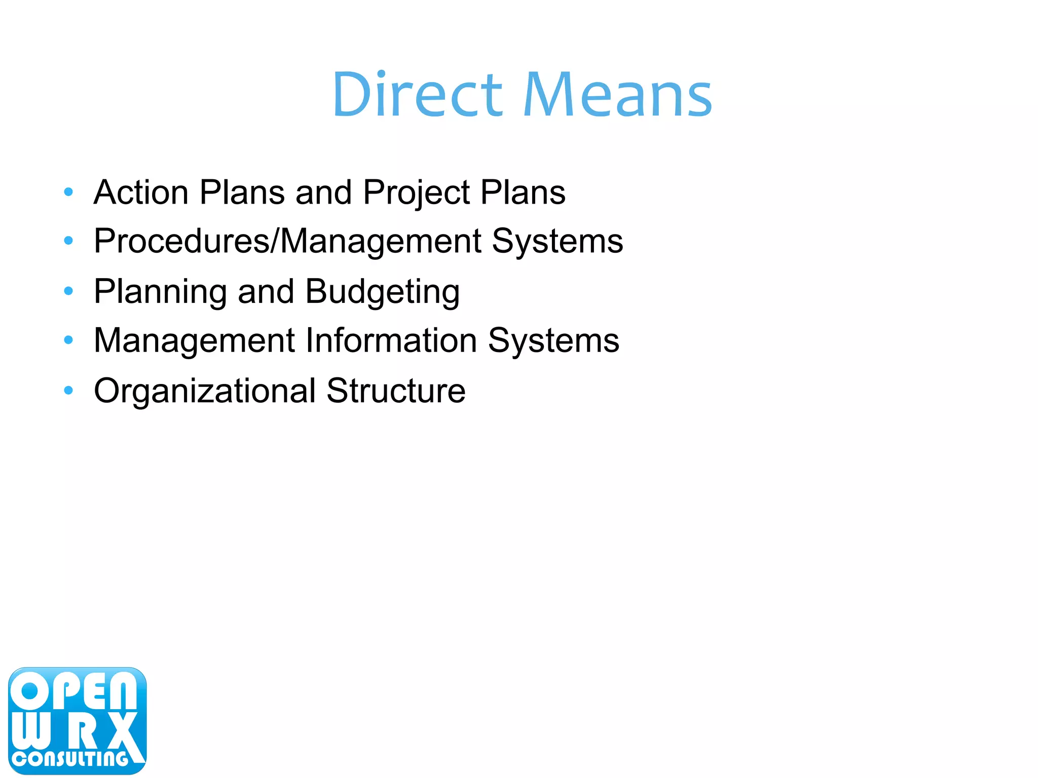 Direct 
Means 
• Action Plans and Project Plans 
• Procedures/Management Systems 
• Planning and Budgeting 
• Management Information Systems 
• Organizational Structure 
 