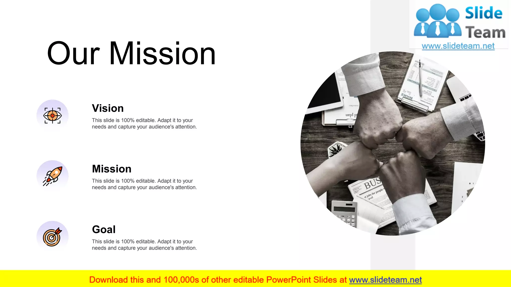 Our Mission
23
Vision
This slide is 100% editable. Adapt it to your
needs and capture your audience's attention.
Mission
This slide is 100% editable. Adapt it to your
needs and capture your audience's attention.
Goal
This slide is 100% editable. Adapt it to your
needs and capture your audience's attention.
 