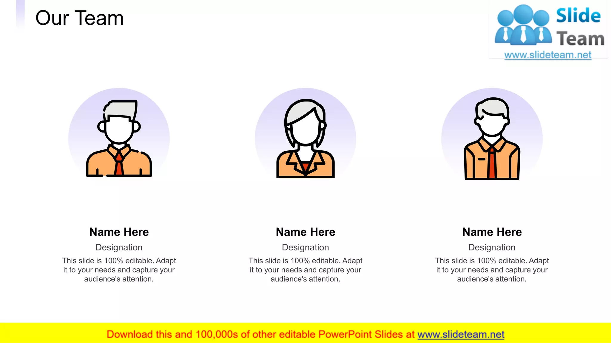 Our Team
24
Name Here
This slide is 100% editable. Adapt
it to your needs and capture your
audience's attention.
Designation
Name Here
This slide is 100% editable. Adapt
it to your needs and capture your
audience's attention.
Designation
Name Here
This slide is 100% editable. Adapt
it to your needs and capture your
audience's attention.
Designation
 