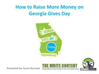 How to Raise More Money on 
Georgia Gives Day 
Presented by: Susan Burnash 
 