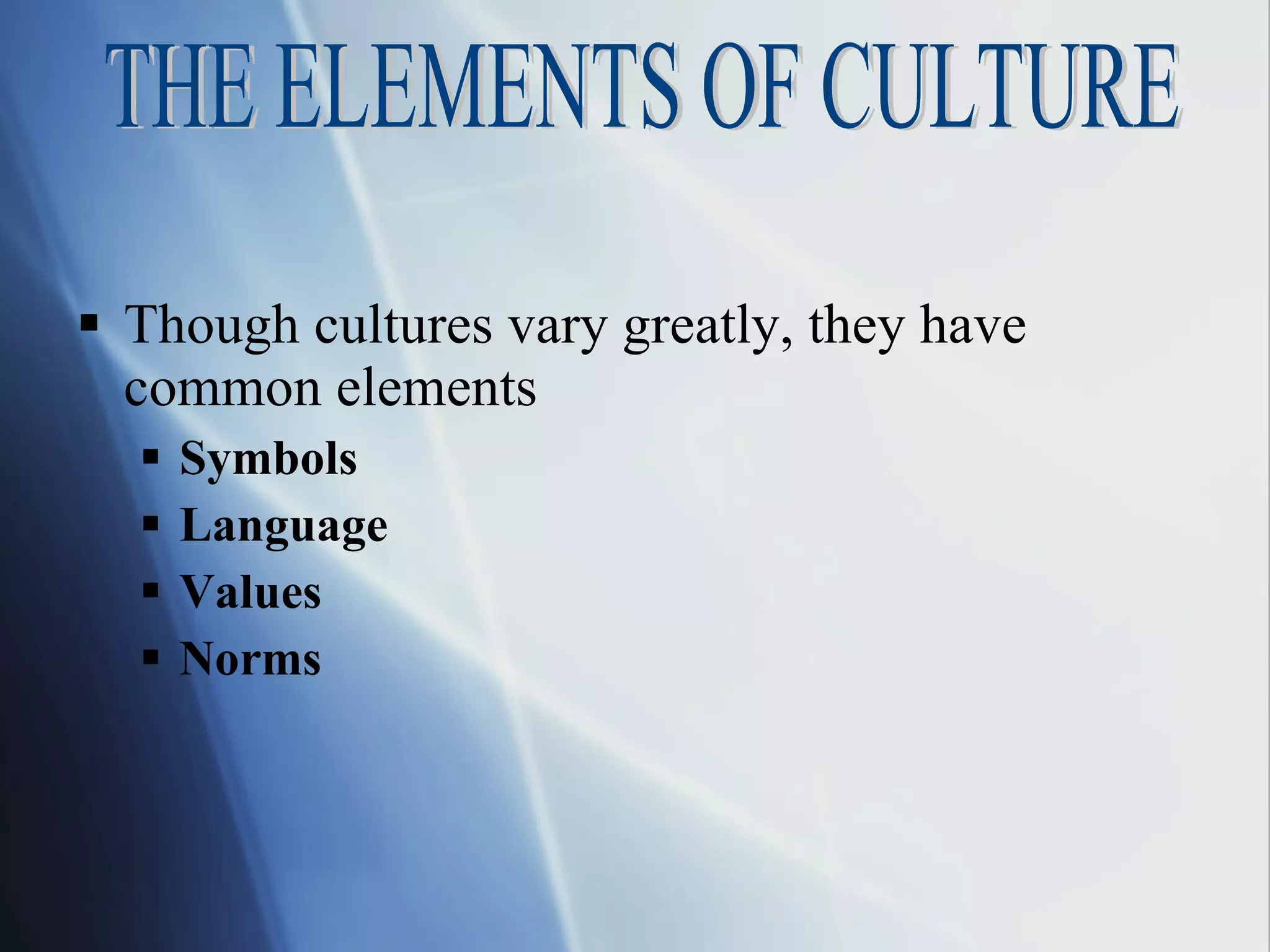 Though cultures vary greatly, they have common elements Symbols Language Values Norms THE ELEMENTS OF CULTURE 