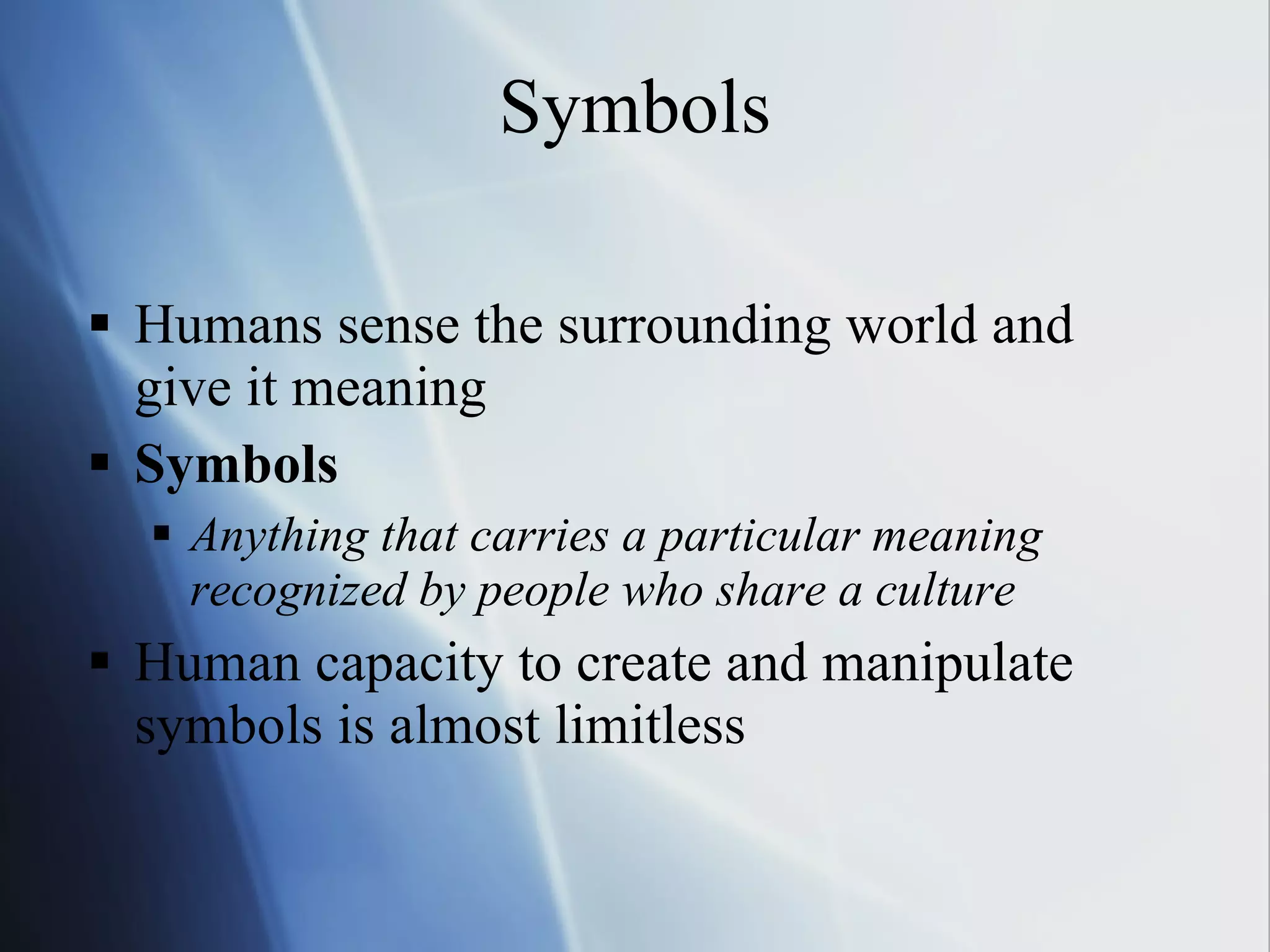 Symbols Humans sense the surrounding world and give it meaning Symbols Anything that carries a particular meaning recognized by people who share a culture Human capacity to create and manipulate symbols is almost limitless 