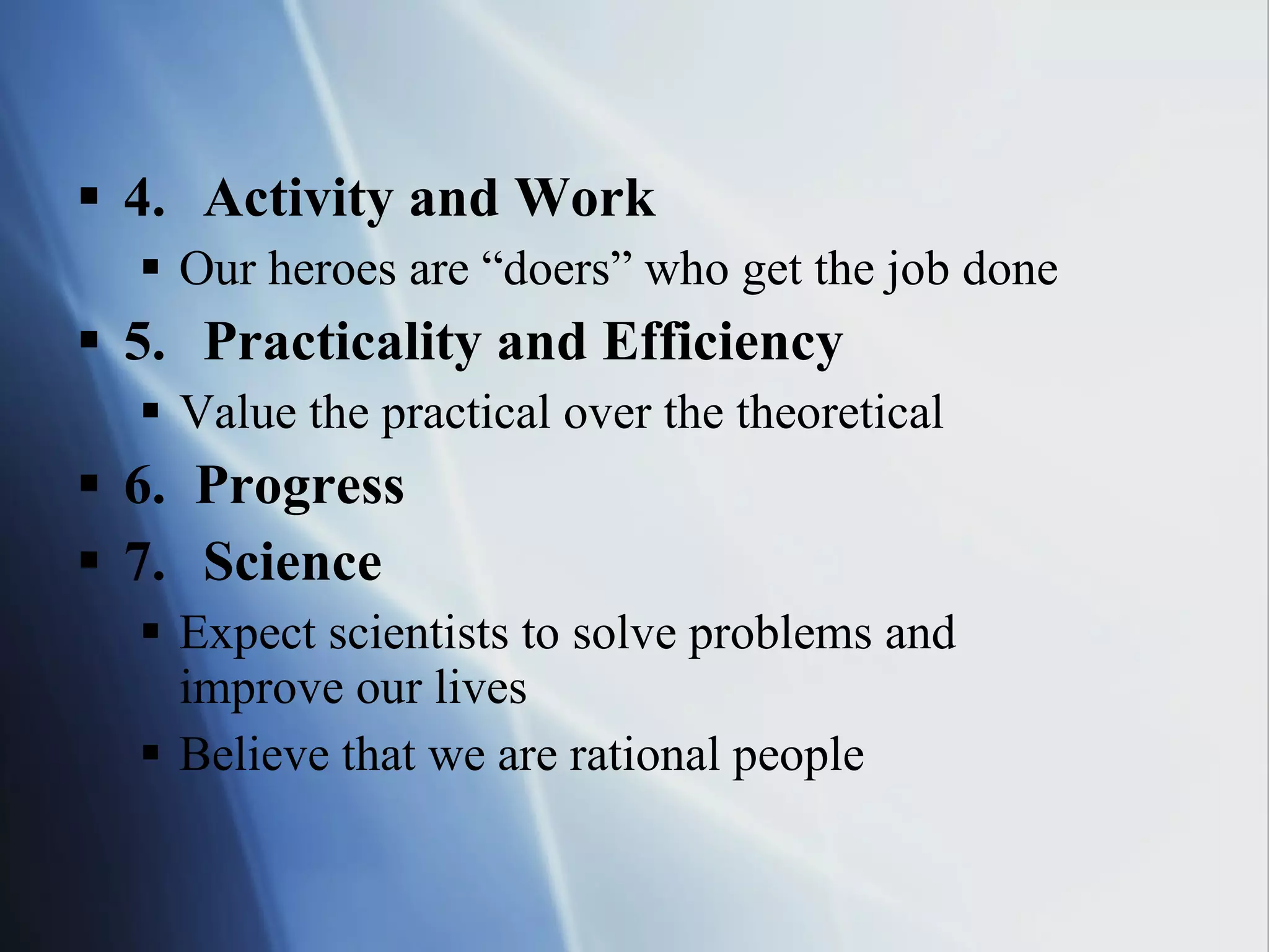 4. Activity and Work Our heroes are “doers” who get the job done 5. Practicality and Efficiency Value the practical over the theoretical 6.  Progress 7. Science Expect scientists to solve problems and improve our lives Believe that we are rational people 