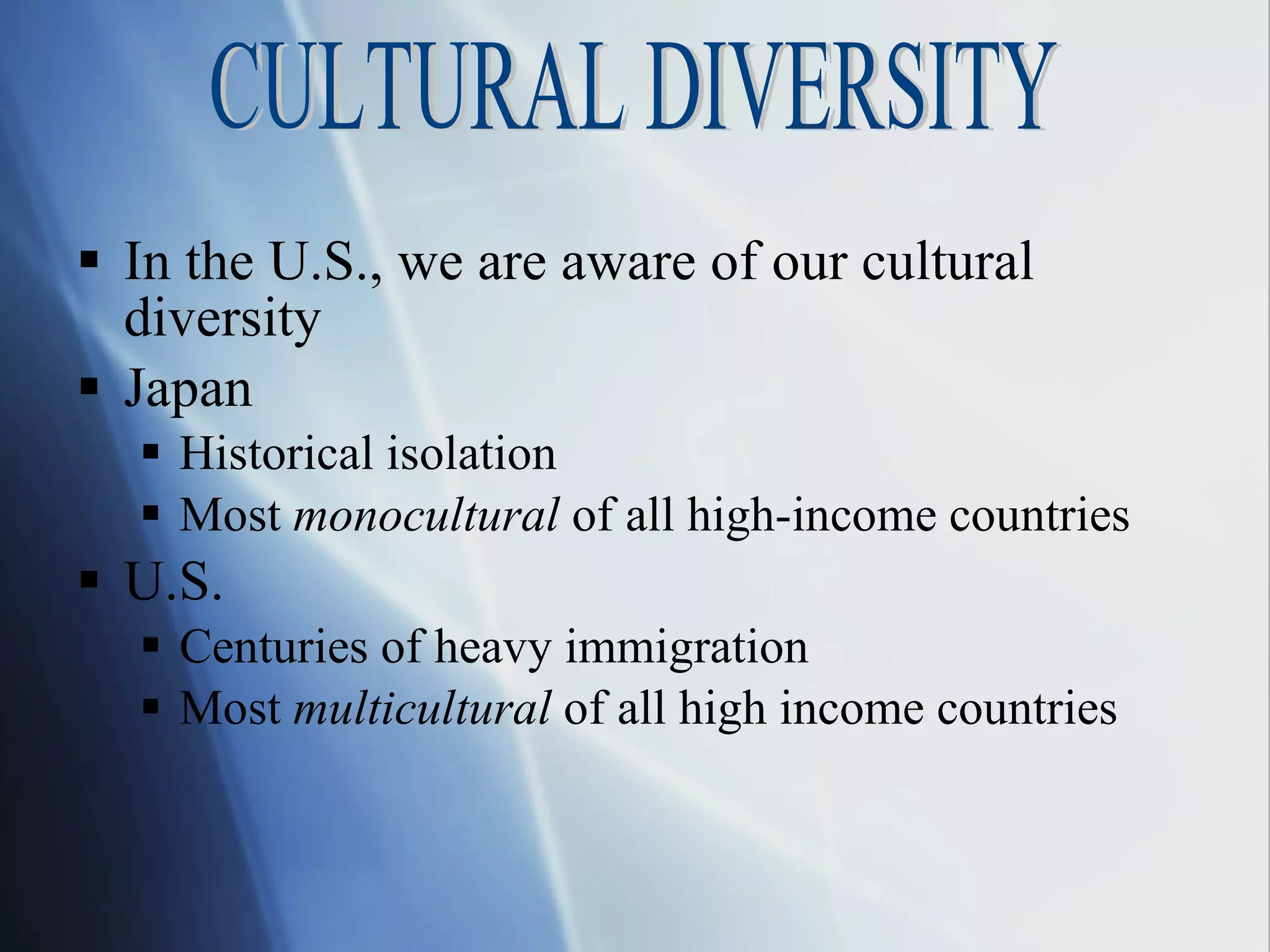 In the U.S., we are aware of our cultural diversity Japan Historical isolation Most  monocultural  of all high-income countries U.S. Centuries of heavy immigration Most  multicultural  of all high income countries CULTURAL DIVERSITY 