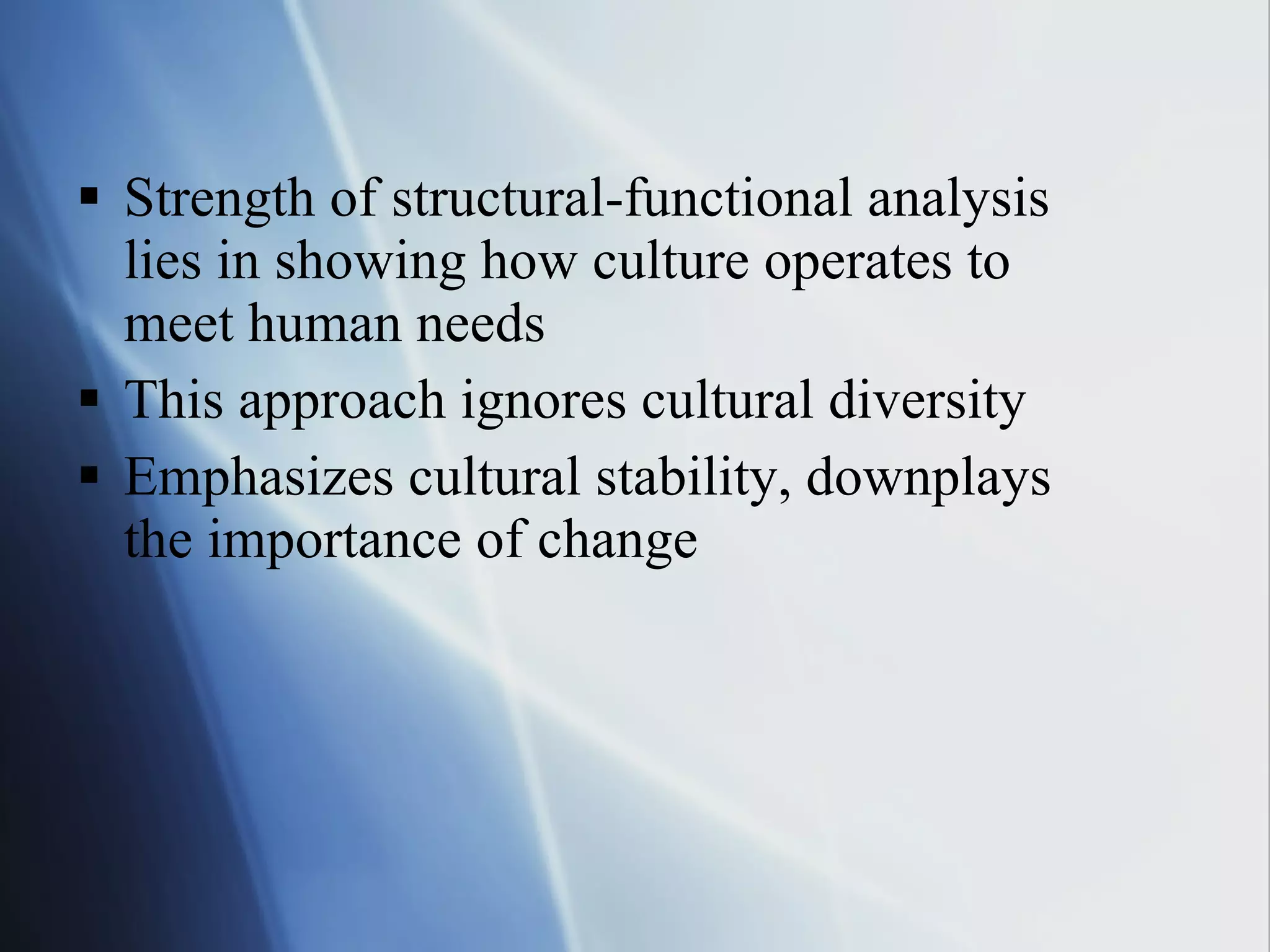 Strength of structural-functional analysis lies in showing how culture operates to meet human needs This approach ignores cultural diversity Emphasizes cultural stability, downplays the importance of change 