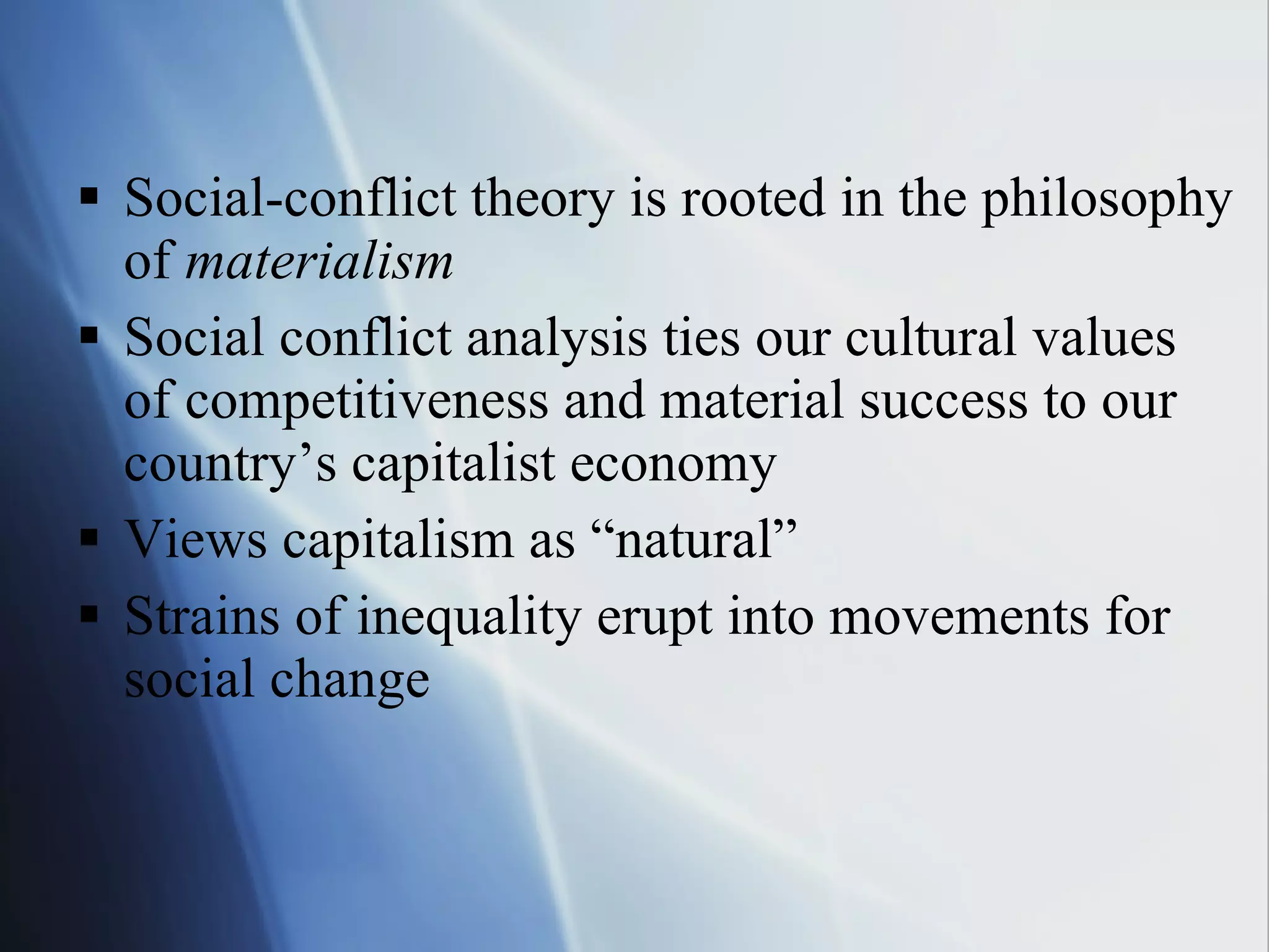 Social-conflict theory is rooted in the philosophy of  materialism Social conflict analysis ties our cultural values  of competitiveness and material success to our country’s capitalist economy Views capitalism as “natural” Strains of inequality erupt into movements for social change 