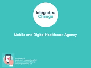 @integratedchg
google.com/+IntegratedchangeNet
facebook.com/IntegratedChange
www.integratedchange.net
Mobile and Digital Healthcare Agency
 