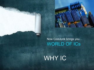 Now CoolJunk brings you…
WORLD OF ICs


WHY IC
 