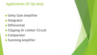 Application Of Op-Amp
 Unity Gain Amplifier
 Integrator
 Differential
 Clipping Or Limiter Circuit
 Comparator
 Summing Amplifier
 