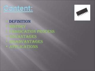 Definition History Fabrication process Advantages Disadvantages Applications 