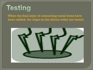 When the final layer of connecting metal wires have been added, the chips on the silicon wafer are tested. 