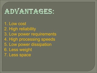 Low cost High reliability  Low power requirements  High processing speeds  Low power dissipation Less weight Less space 