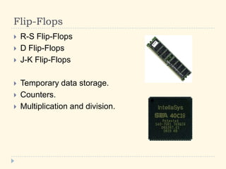 Flip-Flops
 R-S Flip-Flops
 D Flip-Flops
 J-K Flip-Flops
 Temporary data storage.
 Counters.
 Multiplication and division.
 