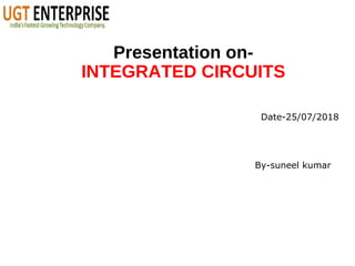 Presentation on-
INTEGRATED CIRCUITS
By-suneel kumar
Date-25/07/2018
 