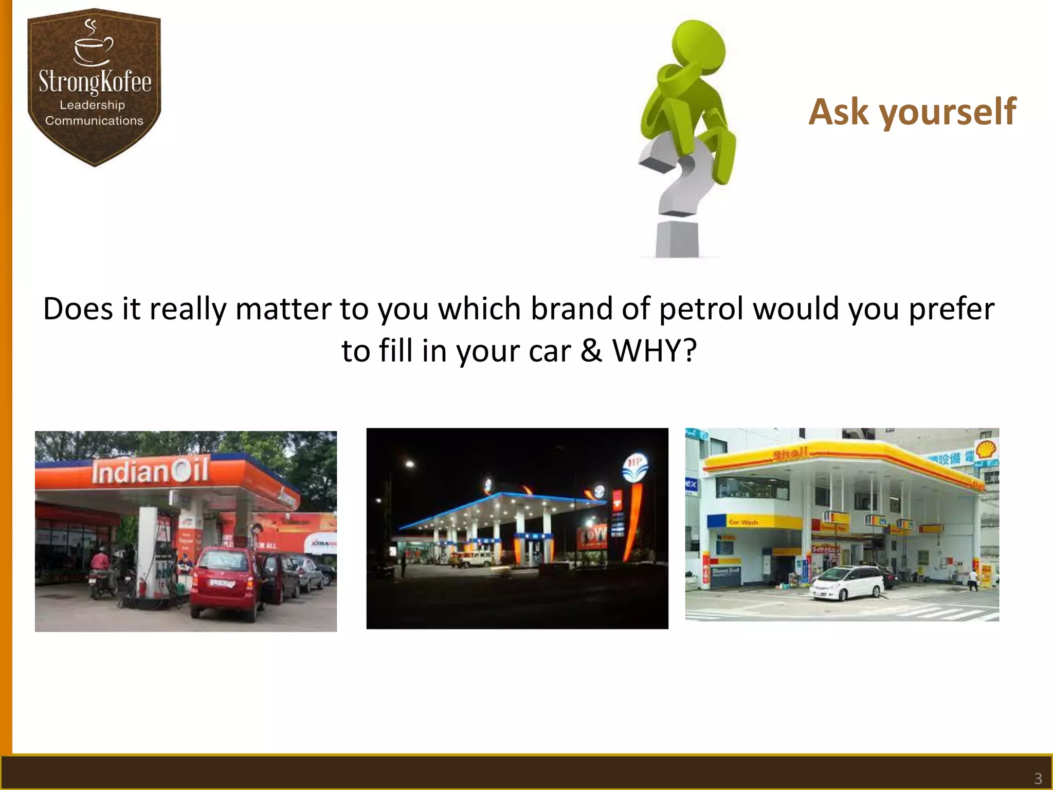 Ask yourself

Does it really matter to you which brand of petrol would you prefer
to fill in your car & WHY?

3

 