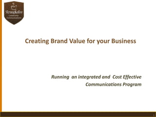 Creating Brand Value for your Business

Running an integrated and Cost Effective
Communications Program

1

 