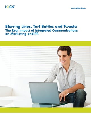 Vocus White Paper




Blurring Lines, Turf Battles and Tweets:
The Real Impact of Integrated Communications
on Marketing and PR
 