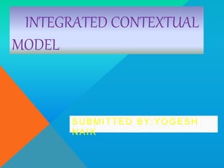 INTEGRATED CONTEXTUAL
MODEL
SUBMITTED BY:YOGESH
NAIK
 