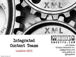 Integrated
                          Content Teams                 Joe Gollner
                                              Gnostyx Research Inc.
                                                  jag@gnostyx.com
                               LavaCon 2012          www.gollner.ca
                                                       @joegollner
Copyright © Joe Gollner 2012
 