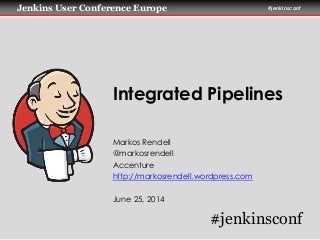 Jenkins User Conference Europe #jenkinsconf
Integrated Pipelines
Markos Rendell
@markosrendell
Accenture
http://markosrendell.wordpress.com
June 25, 2014
#jenkinsconf
 