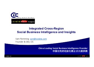 © 2013 CIC
Integrated Cross-Region
Social Business Intelligence and Insights
	
  Sam	
  Flemming	
  	
  sam@cicdata.com	
  	
  
	
  Founder	
  &	
  CEO,	
  CIC	
  
China	
  Leading	
  Social	
  Business	
  Intelligence	
  Provider	
  
中国领先的社会化商业资讯提供商
 