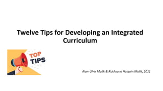 Twelve Tips for Developing an Integrated
Curriculum
Alam Sher Malik & Rukhsana Hussain Malik, 2011
 
