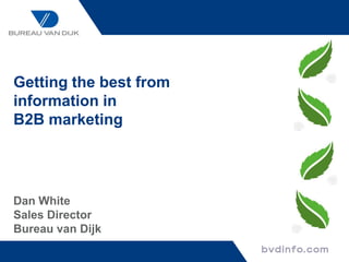Getting the best from
information in
B2B marketing




Dan White
Sales Director
Bureau van Dijk
 