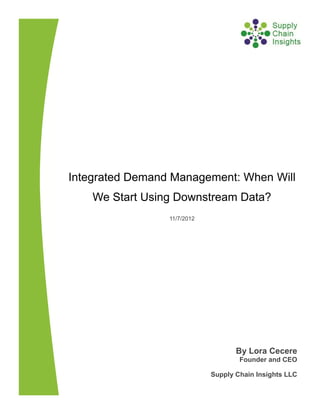 Integrated Demand Management: When Will
    We Start Using Downstream Data?
                 11/7/2012




                                    By Lora Cecere
                                     Founder and CEO

                             Supply Chain Insights LLC
 