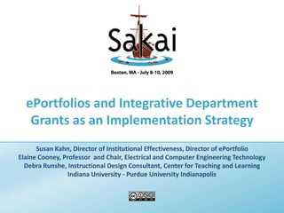 ePortfolios and Integrative Department
   Grants as an Implementation Strategy
      Susan Kahn, Director of Institutional Effectiveness, Director of ePortfolio
Elaine Cooney, Professor and Chair, Electrical and Computer Engineering Technology
  Debra Runshe, Instructional Design Consultant, Center for Teaching and Learning
                 Indiana University - Purdue University Indianapolis
 