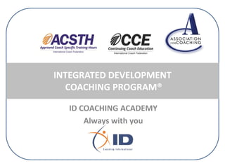 INTEGRATED DEVELOPMENT
COACHING PROGRAM®
ID COACHING ACADEMY
Always with you

 