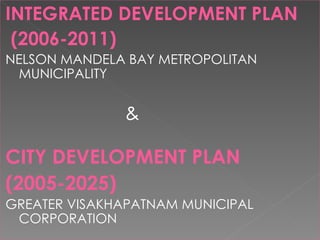 INTEGRATED DEVELOPMENT PLAN (2006-2011) NELSON MANDELA BAY METROPOLITAN MUNICIPALITY   & CITY DEVELOPMENT PLAN (2005-2025) GREATER VISAKHAPATNAM MUNICIPAL CORPORATION 