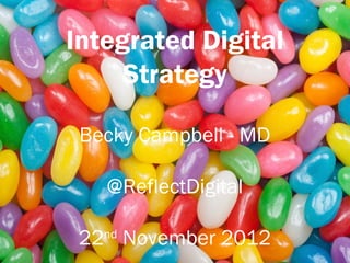 Integrated Digital
     Strategy

 Becky Campbell - MD

   @ReflectDigital

 22nd November 2012
 