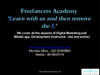 Freelancers Academy
‘Learn with us and then remove
the L’
We cover all the aspects of Digital Marketing and
Mobile app. De...