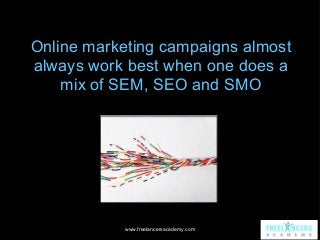 Online marketing campaigns almost
always work best when one does a
mix of SEM, SEO and SMO

www.freelancersacademy.com

 