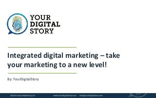 Integrated digital marketing – take 
your marketing to a new level! 
By: YourDigitalStory 
 