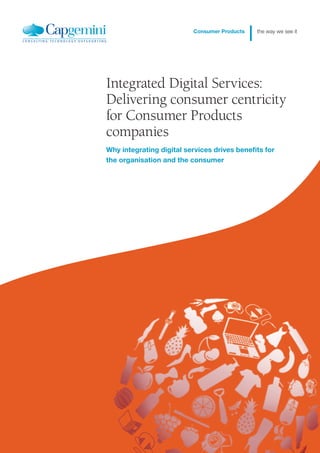 Integrated Digital Services:
Delivering consumer centricity
for Consumer Products
companies
Why integrating digital services drives benefits for
the organisation and the consumer
Consumer Products
| the way we see it
 