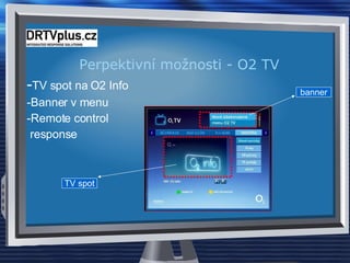 Perpektivní možnosti - O2 TV - TV spot na O2 Info -Banner v menu -Remote control response banner TV spot 